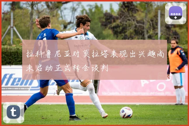 拉科鲁尼亚对莫拉塔表现出兴趣尚未启动正式转会谈判