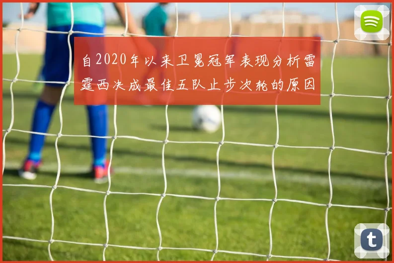 自2020年以来卫冕冠军表现分析雷霆西决成最佳五队止步次轮的原因探讨