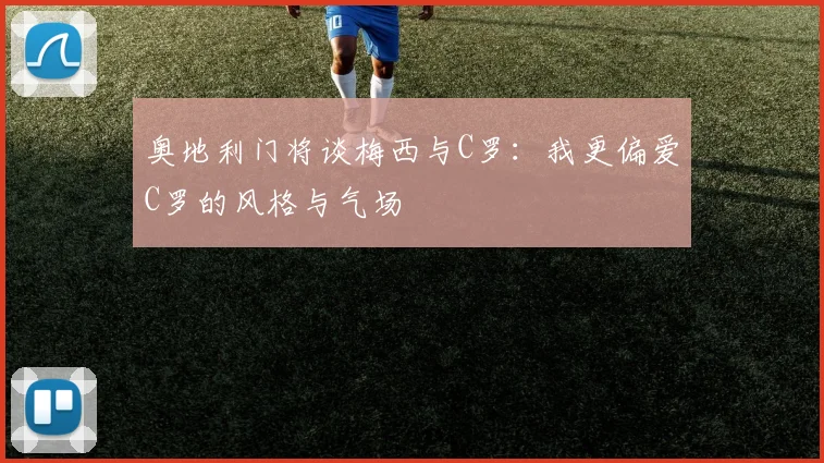 奥地利门将谈梅西与C罗：我更偏爱C罗的风格与气场